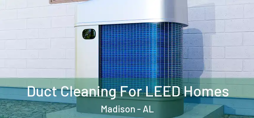  Duct Cleaning For LEED Homes Madison - AL